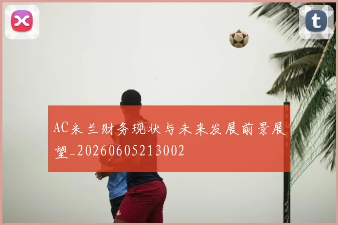 AC米兰财务现状与未来发展前景展望_20260605213002