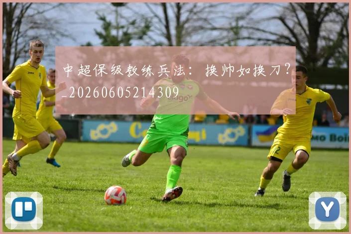 中超保级教练兵法:换帅如换刀?_20260605214309