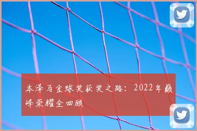本泽马金球奖获奖之路：2022年巅峰荣耀全回顾