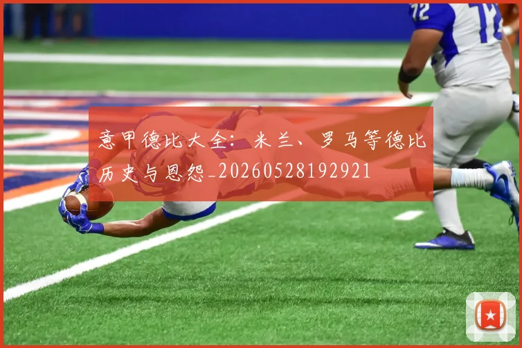 意甲德比大全：米兰、罗马等德比历史与恩怨_20260528192921