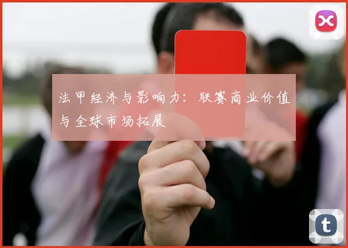 法甲经济与影响力：联赛商业价值与全球市场拓展