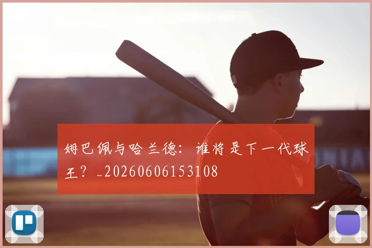 姆巴佩与哈兰德：谁将是下一代球王？_20260606153108