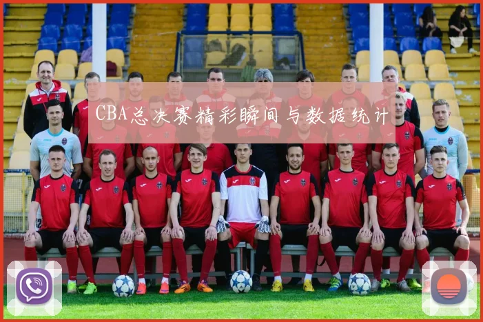 CBA总决赛精彩瞬间与数据统计