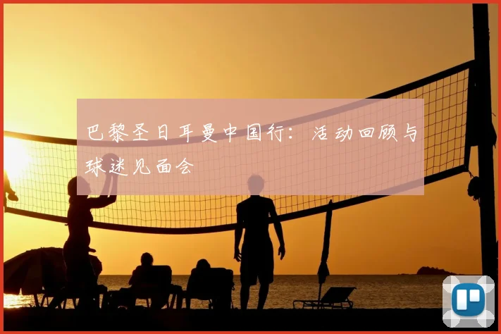 巴黎圣日耳曼中国行：活动回顾与球迷见面会