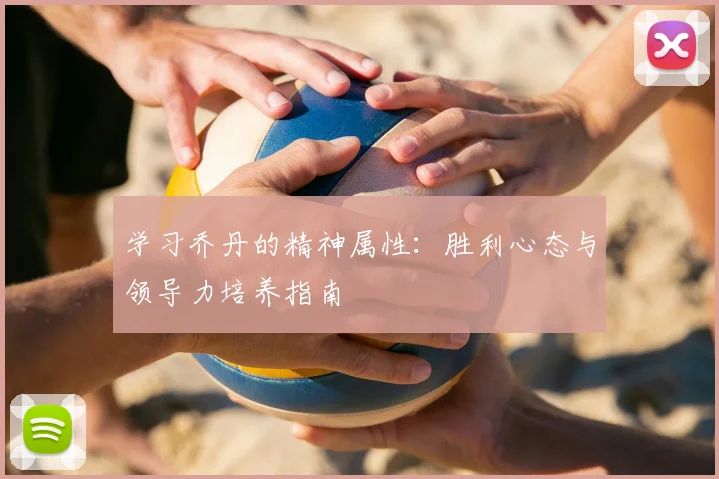学习乔丹的精神属性：胜利心态与领导力培养指南