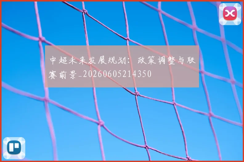 中超未来发展规划：政策调整与联赛前景_20260605214350