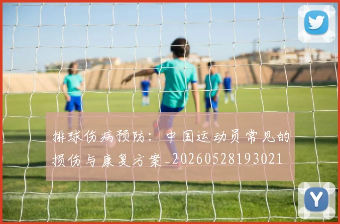 排球伤病预防：中国运动员常见的损伤与康复方案_20260528193021