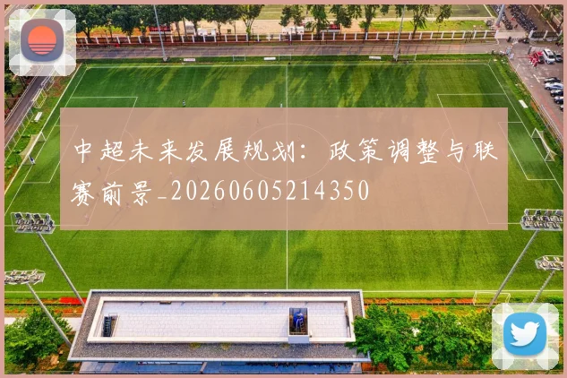 中超未来发展规划：政策调整与联赛前景_20260605214350