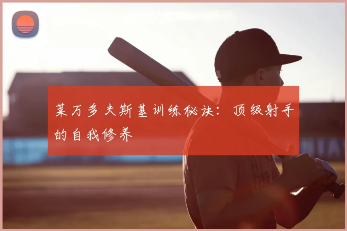 莱万多夫斯基训练秘诀：顶级射手的自我修养