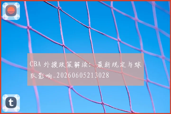CBA 外援政策解读：最新规定与球队影响_20260605213028