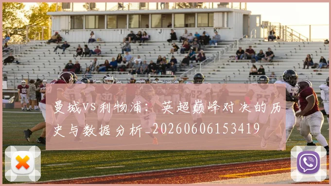 曼城vs利物浦：英超巅峰对决的历史与数据分析_20260606153419