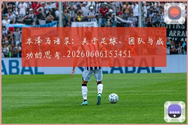本泽马语录：关于足球、团队与成功的思考_20260606153451
