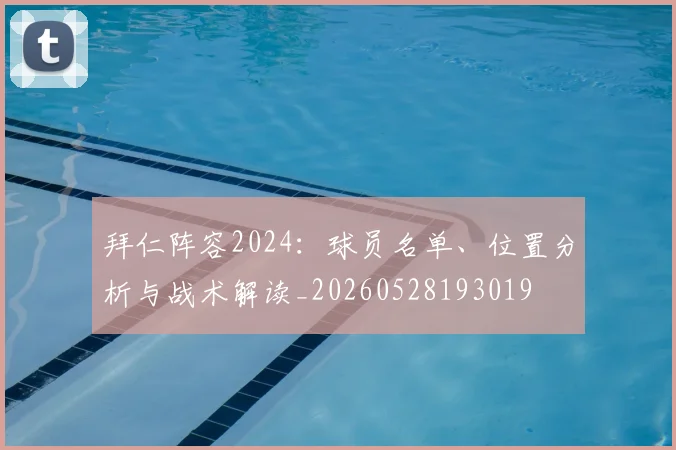拜仁阵容2024:球员名单、位置分析与战术解读_20260528193019