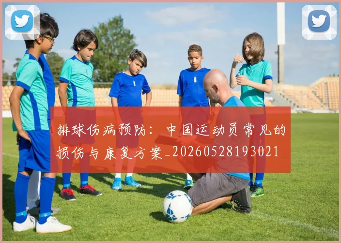 排球伤病预防：中国运动员常见的损伤与康复方案_20260528193021