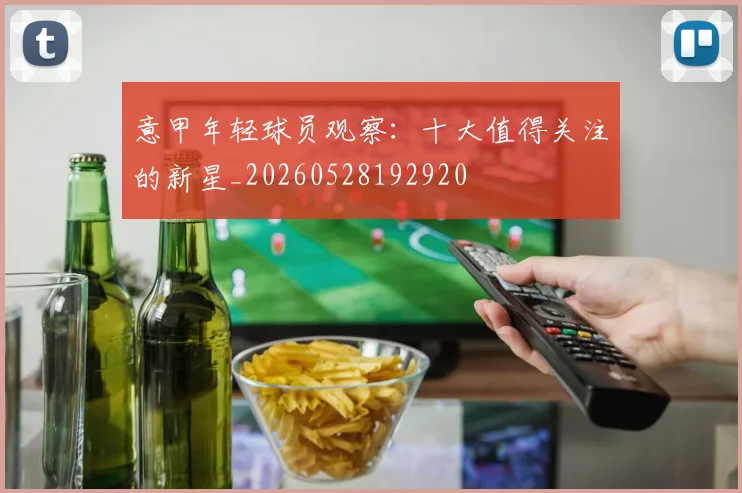意甲年轻球员观察:十大值得关注的新星_20260528192920