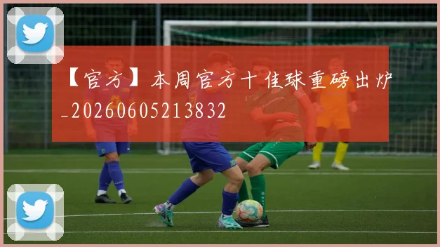 【官方】本周官方十佳球重磅出炉_20260605213832