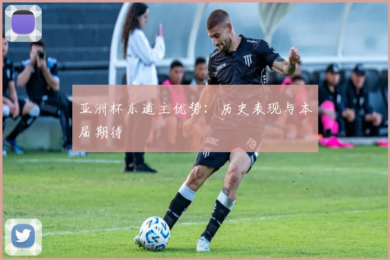 亚洲杯东道主优势：历史表现与本届期待