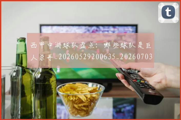 西甲中游球队盘点:哪些球队是巨人杀手_20260529200635_20260703181838