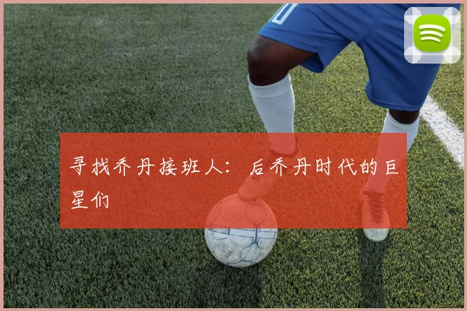 寻找乔丹接班人：后乔丹时代的巨星们