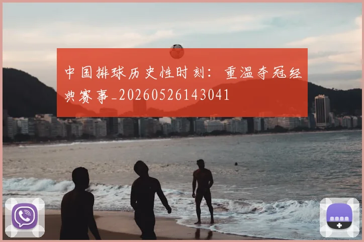 中国排球历史性时刻：重温夺冠经典赛事_20260526143041