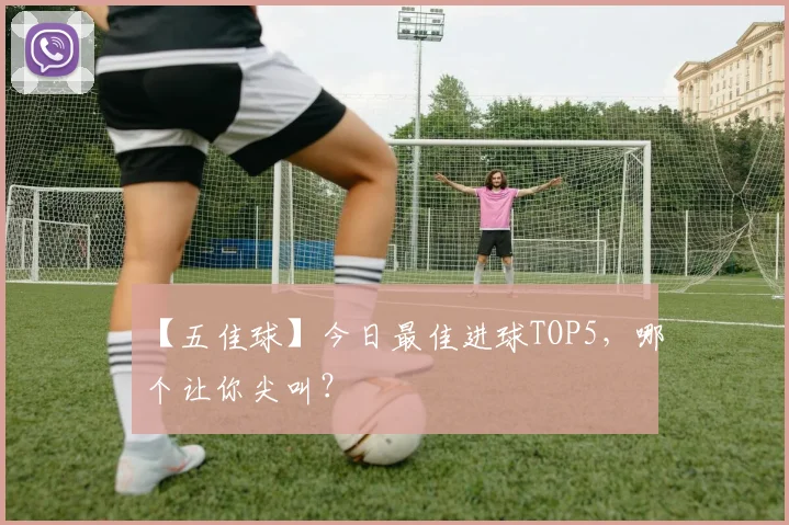 【五佳球】今日最佳进球TOP5，哪个让你尖叫？