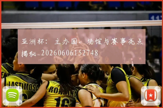 亚洲杯：主办国、场馆与赛事亮点揭秘_20260606152748