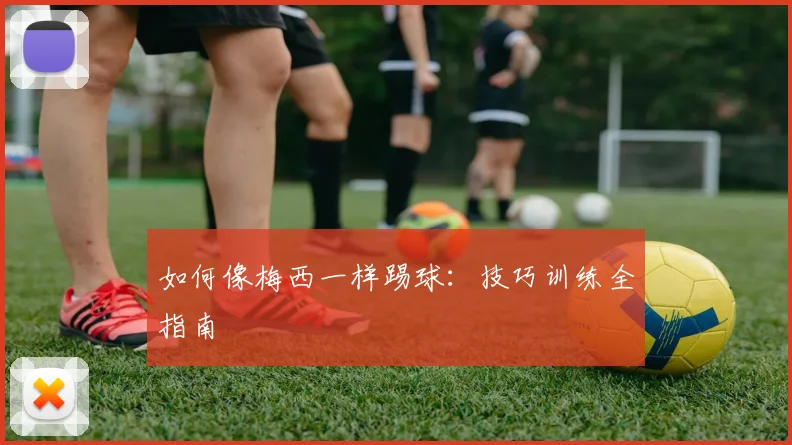 如何像梅西一样踢球:技巧训练全指南
