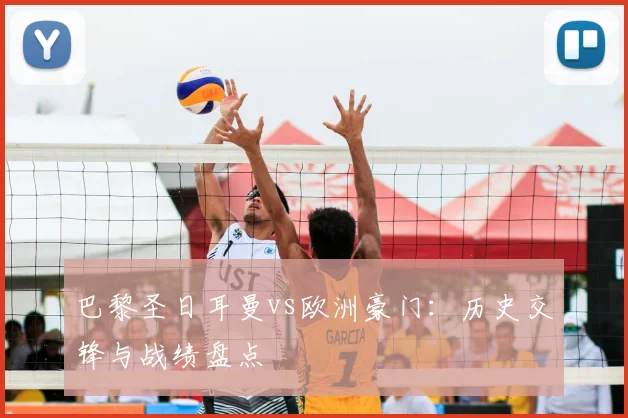 巴黎圣日耳曼vs欧洲豪门：历史交锋与战绩盘点