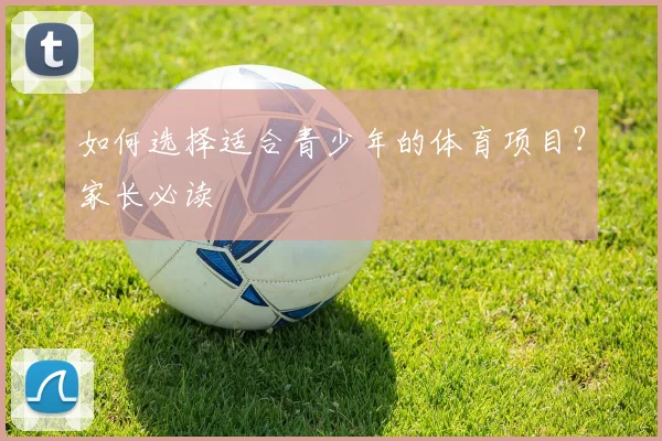 如何选择适合青少年的体育项目？家长必读