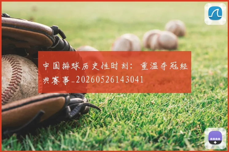 中国排球历史性时刻：重温夺冠经典赛事_20260526143041