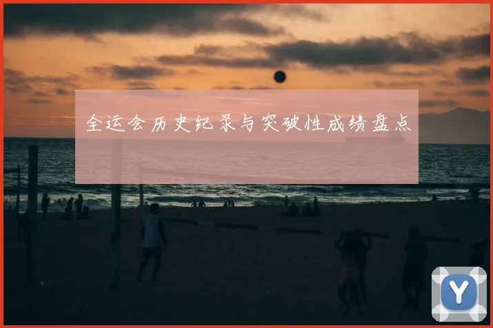 全运会历史纪录与突破性成绩盘点