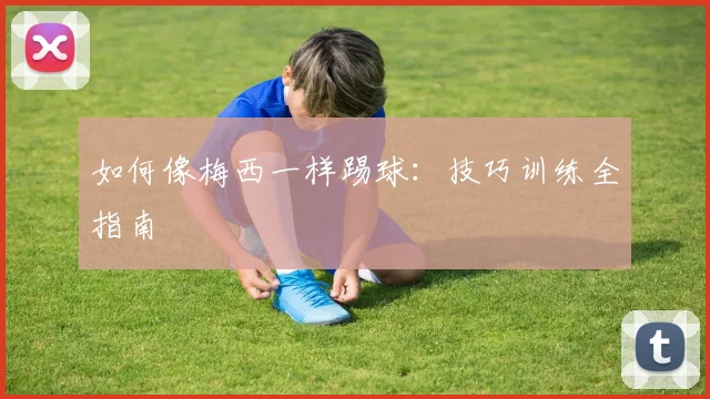 如何像梅西一样踢球：技巧训练全指南